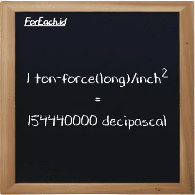 1 ton-force(long)/inch<sup>2</sup> is equivalent to 154440000 decipascal (1 LT f/in<sup>2</sup> is equivalent to 154440000 dPa)